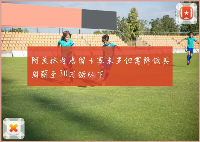 阿莫林考虑留卡塞米罗但需降低其周薪至30万镑以下