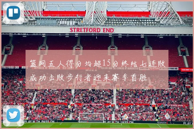 篮网五人得分均超15分终结七连败成功击败步行者迎来赛季首胜
