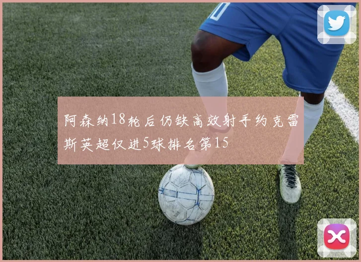 阿森纳18轮后仍缺高效射手约克雷斯英超仅进5球排名第15