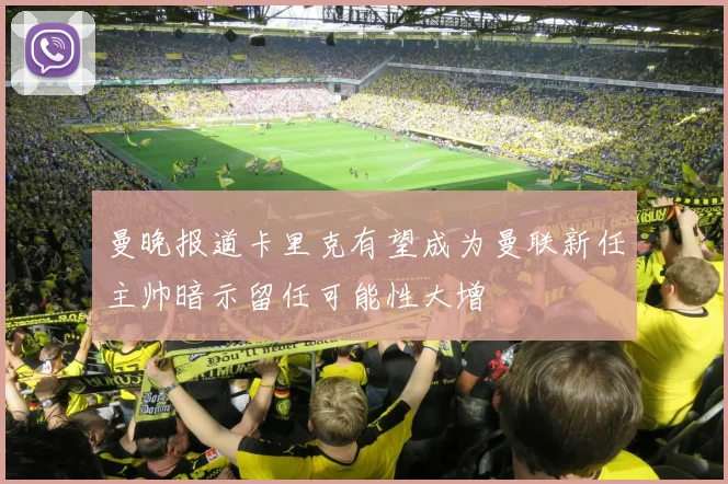 曼晚报道卡里克有望成为曼联新任主帅暗示留任可能性大增