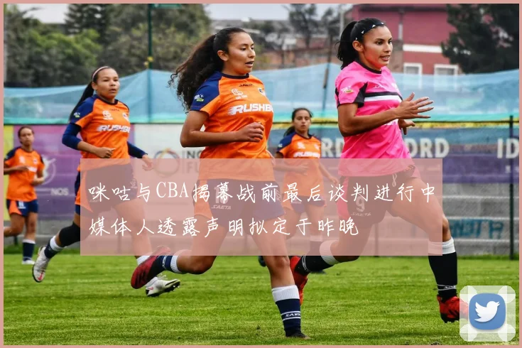咪咕与CBA揭幕战前最后谈判进行中媒体人透露声明拟定于昨晚