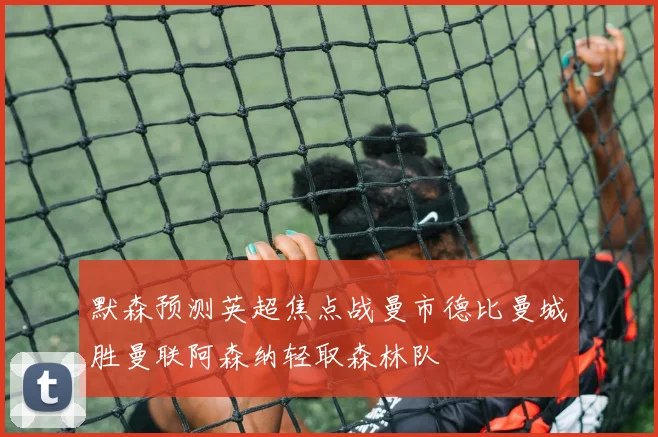 默森预测英超焦点战曼市德比曼城胜曼联阿森纳轻取森林队
