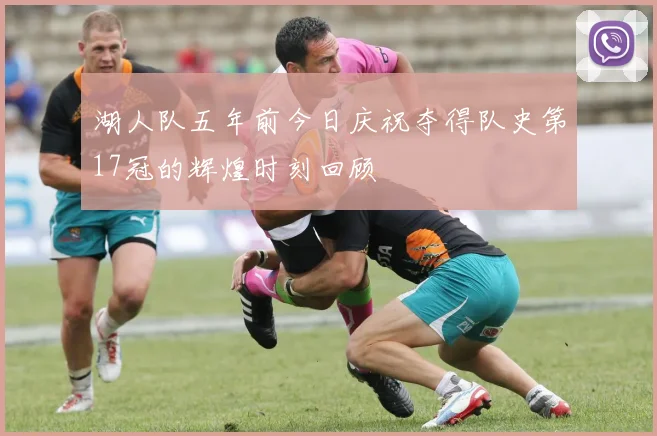 湖人队五年前今日庆祝夺得队史第17冠的辉煌时刻回顾