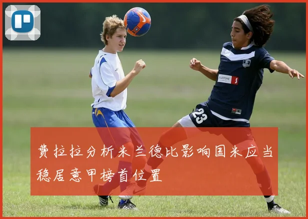 费拉拉分析米兰德比影响国米应当稳居意甲榜首位置