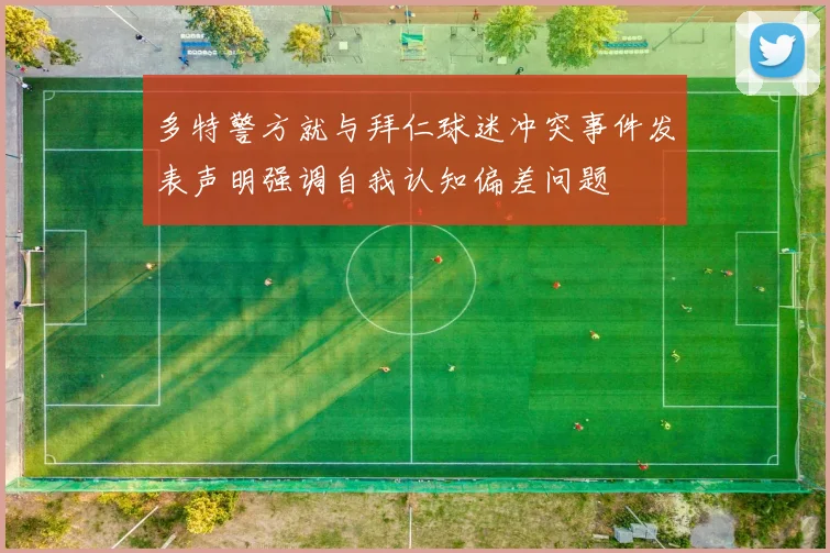 多特警方就与拜仁球迷冲突事件发表声明强调自我认知偏差问题