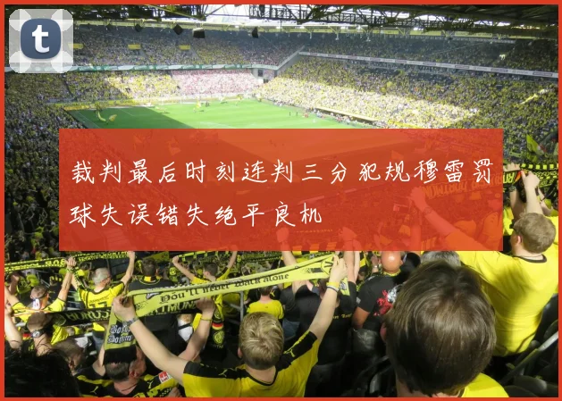 裁判最后时刻连判三分犯规穆雷罚球失误错失绝平良机