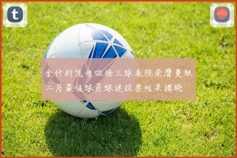 舍什科凭借四场三球表现荣膺曼联二月最佳球员球迷投票结果揭晓