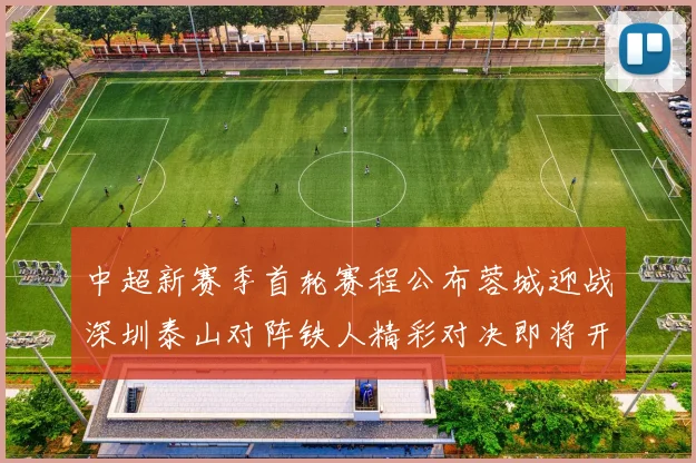 中超新赛季首轮赛程公布蓉城迎战深圳泰山对阵铁人精彩对决即将开启