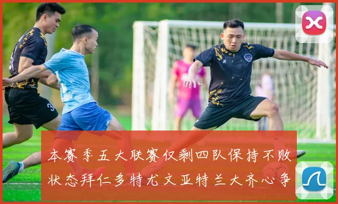 本赛季五大联赛仅剩四队保持不败状态拜仁多特尤文亚特兰大齐心争冠