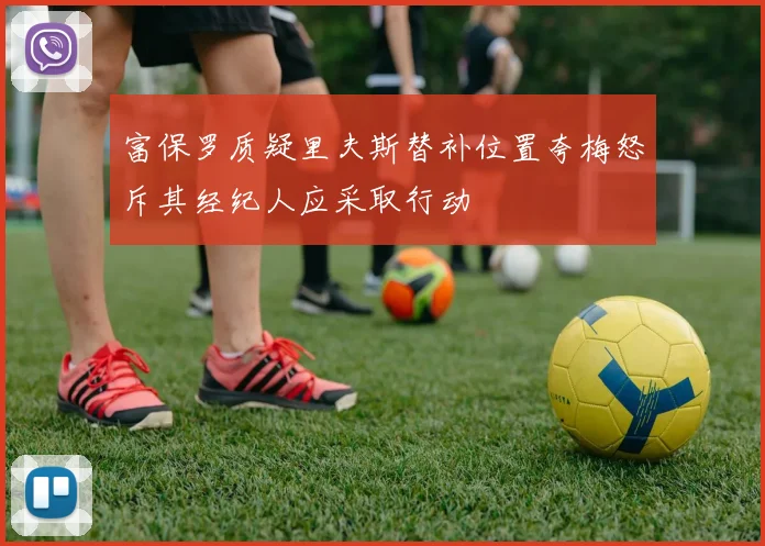 富保罗质疑里夫斯替补位置夸梅怒斥其经纪人应采取行动