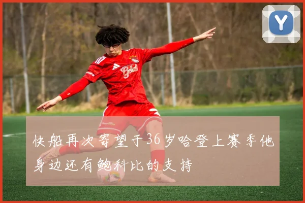 快船再次寄望于36岁哈登上赛季他身边还有鲍科比的支持