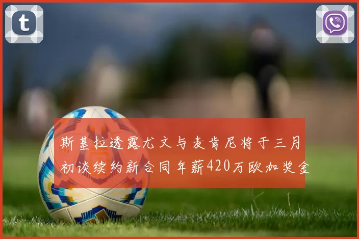 斯基拉透露尤文与麦肯尼将于三月初谈续约新合同年薪420万欧加奖金
