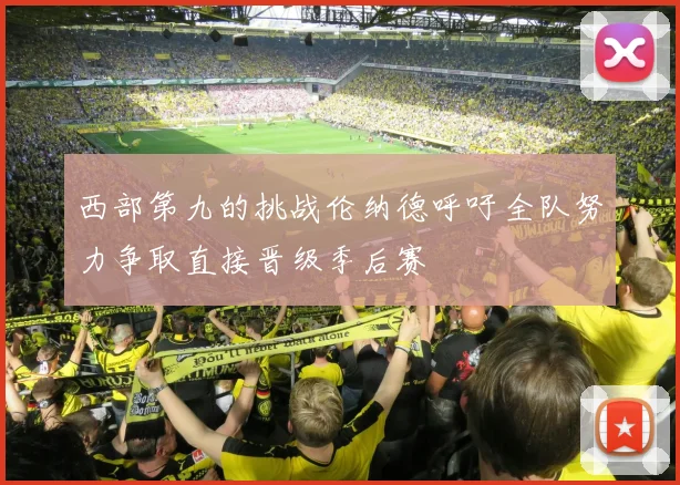 西部第九的挑战伦纳德呼吁全队努力争取直接晋级季后赛